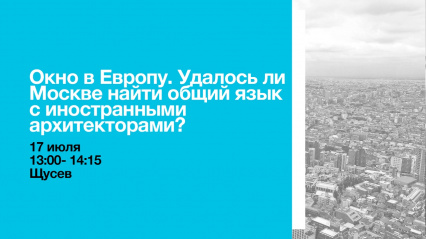 Пленарная дискуссия «Окно в Европу. Удалось ли Москве найти общий язык с иностранными архитекторами?» 
