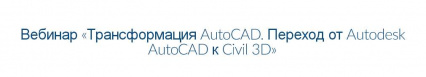 Трансформация AutoCAD. Переход от Autodesk AutoCAD к Civil 3D