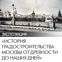 Экспозиция: «История градостроительства Москвы от древности до наших дней»