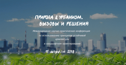 Международная научно-практическая конференция "Природа & Урбанизм. Вызовы и Решения"